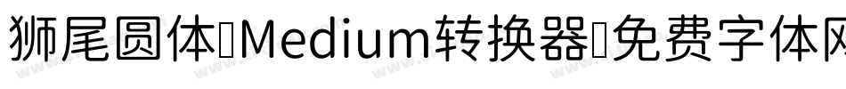 狮尾圆体 Medium转换器字体转换